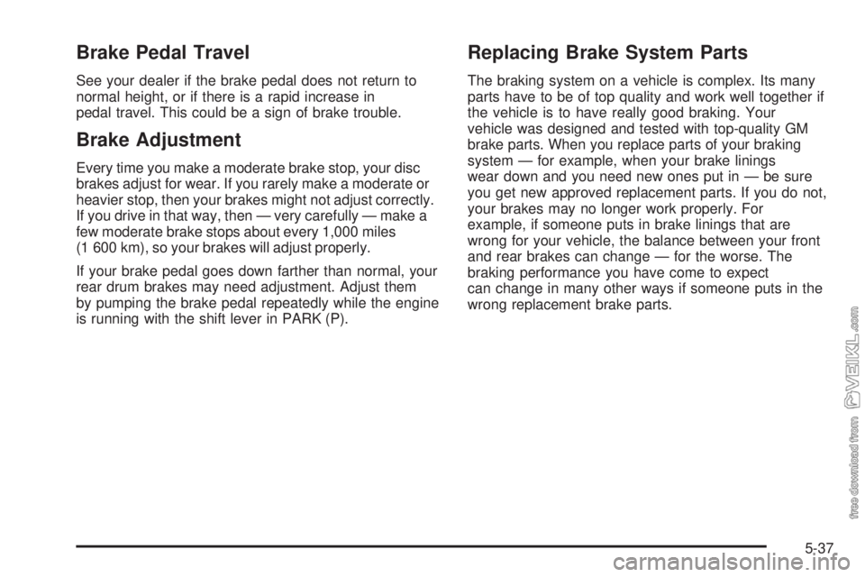 CHEVROLET CLASSIC 2004  Owners Manual Brake Pedal Travel
See your dealer if the brake pedal does not return to
normal height, or if there is a rapid increase in
pedal travel. This could be a sign of brake trouble.
Brake Adjustment
Every t