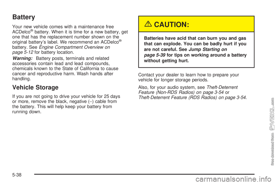 CHEVROLET CLASSIC 2004  Owners Manual Battery
Your new vehicle comes with a maintenance free
ACDelco®battery. When it is time for a new battery, get
one that has the replacement number shown on the
original battery’s label. We recommen