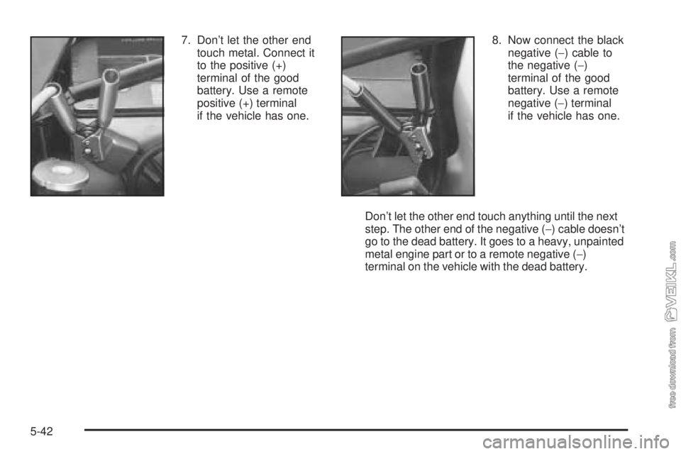 CHEVROLET CLASSIC 2004  Owners Manual 7. Don’t let the other end
touch metal. Connect it
to the positive (+)
terminal of the good
battery. Use a remote
positive (+) terminal
if the vehicle has one.8. Now connect the black
negative (−)