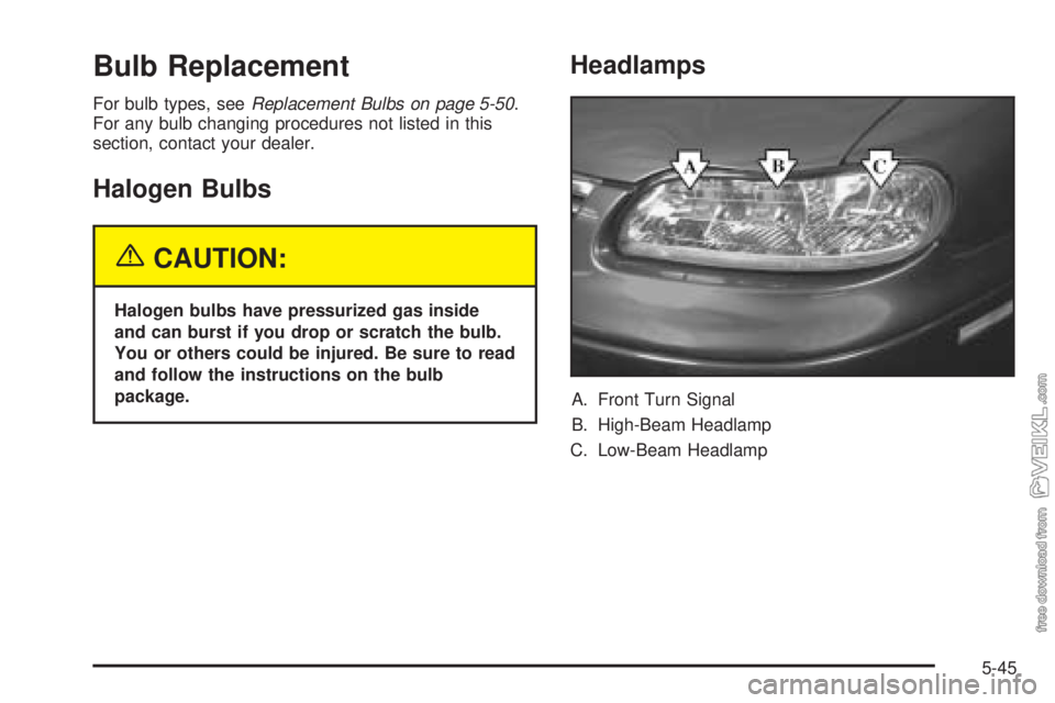 CHEVROLET CLASSIC 2004  Owners Manual Bulb Replacement
For bulb types, seeReplacement Bulbs on page 5-50.
For any bulb changing procedures not listed in this
section, contact your dealer.
Halogen Bulbs
{CAUTION:
Halogen bulbs have pressur