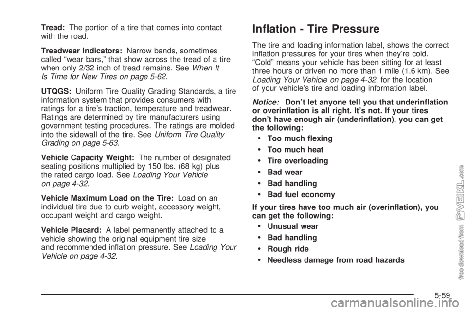 CHEVROLET CLASSIC 2004  Owners Manual Tread:The portion of a tire that comes into contact
with the road.
Treadwear Indicators:Narrow bands, sometimes
called “wear bars,” that show across the tread of a tire
when only 2/32 inch of trea