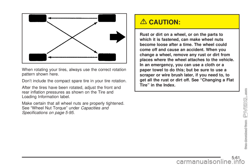 CHEVROLET CLASSIC 2004  Owners Manual When rotating your tires, always use the correct rotation
pattern shown here.
Don’t include the compact spare tire in your tire rotation.
After the tires have been rotated, adjust the front and
rear