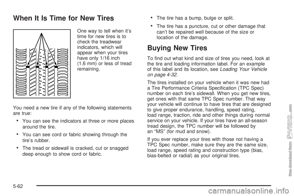 CHEVROLET CLASSIC 2004  Owners Manual When It Is Time for New Tires
One way to tell when it’s
time for new tires is to
check the treadwear
indicators, which will
appear when your tires
have only 1/16 inch
(1.6 mm) or less of tread
remai