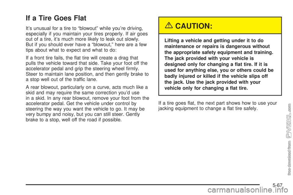 CHEVROLET CLASSIC 2004  Owners Manual If a Tire Goes Flat
It’s unusual for a tire to “blowout” while you’re driving,
especially if you maintain your tires properly. If air goes
out of a tire, it’s much more likely to leak out sl