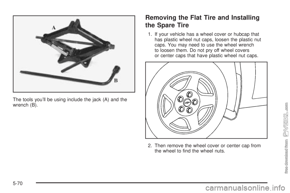 CHEVROLET CLASSIC 2004  Owners Manual The tools you’ll be using include the jack (A) and the
wrench (B).
Removing the Flat Tire and Installing
the Spare Tire
1. If your vehicle has a wheel cover or hubcap that
has plastic wheel nut caps