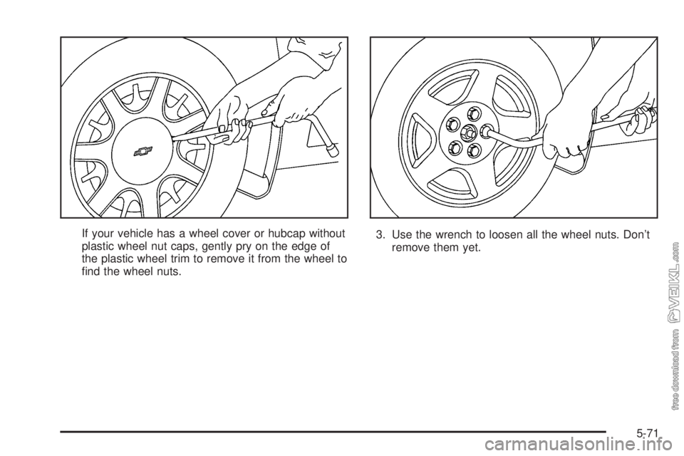 CHEVROLET CLASSIC 2004  Owners Manual If your vehicle has a wheel cover or hubcap without
plastic wheel nut caps, gently pry on the edge of
the plastic wheel trim to remove it from the wheel to
ﬁnd the wheel nuts.3. Use the wrench to lo