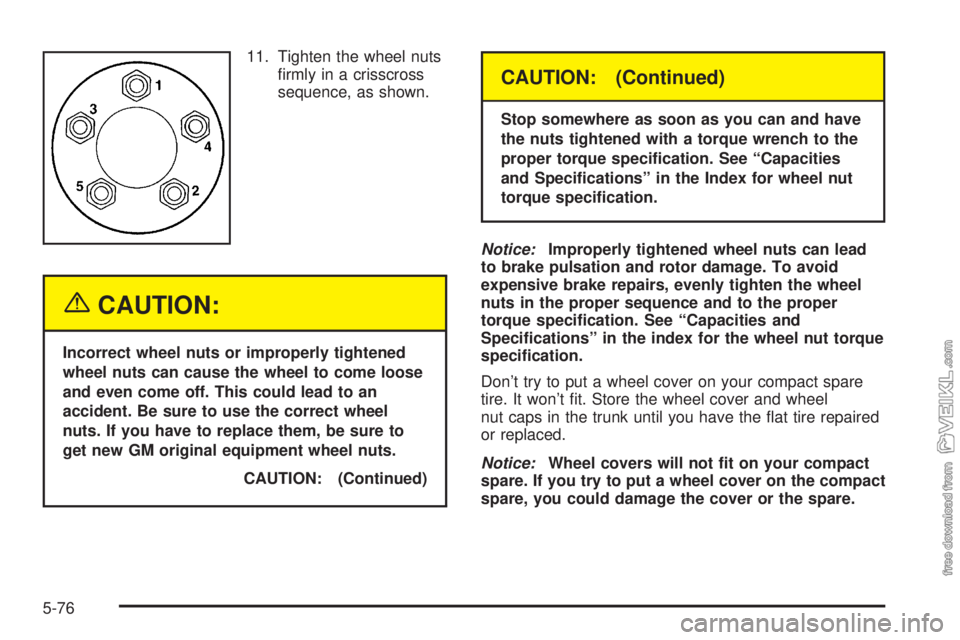 CHEVROLET CLASSIC 2004  Owners Manual 11. Tighten the wheel nuts
ﬁrmly in a crisscross
sequence, as shown.
{CAUTION:
Incorrect wheel nuts or improperly tightened
wheel nuts can cause the wheel to come loose
and even come off. This could