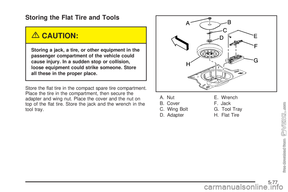 CHEVROLET CLASSIC 2004  Owners Manual Storing the Flat Tire and Tools
{CAUTION:
Storing a jack, a tire, or other equipment in the
passenger compartment of the vehicle could
cause injury. In a sudden stop or collision,
loose equipment coul