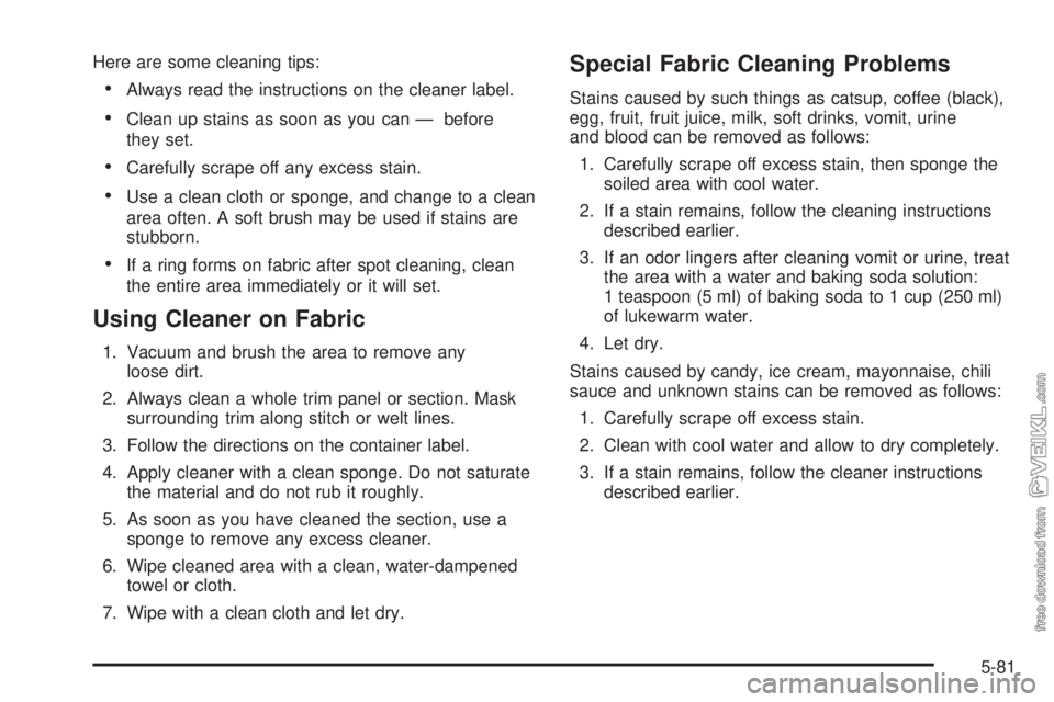 CHEVROLET CLASSIC 2004 Owners Manual Here are some cleaning tips:
•Always read the instructions on the cleaner label.
•Clean up stains as soon as you can — before
they set.
•Carefully scrape off any excess stain.
•Use a clean c CHEVROLET CLASSIC 2004 Owners Manual Here are some cleaning tips:
•Always read the instructions on the cleaner label.
•Clean up stains as soon as you can — before
they set.
•Carefully scrape off any excess stain.
•Use a clean c