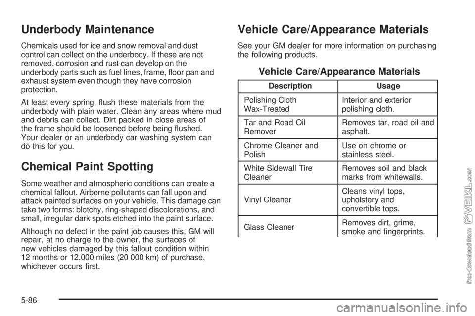 CHEVROLET CLASSIC 2004 Owners Manual Underbody Maintenance
Chemicals used for ice and snow removal and dust
control can collect on the underbody. If these are not
removed, corrosion and rust can develop on the
underbody parts such as fue CHEVROLET CLASSIC 2004 Owners Manual Underbody Maintenance
Chemicals used for ice and snow removal and dust
control can collect on the underbody. If these are not
removed, corrosion and rust can develop on the
underbody parts such as fue