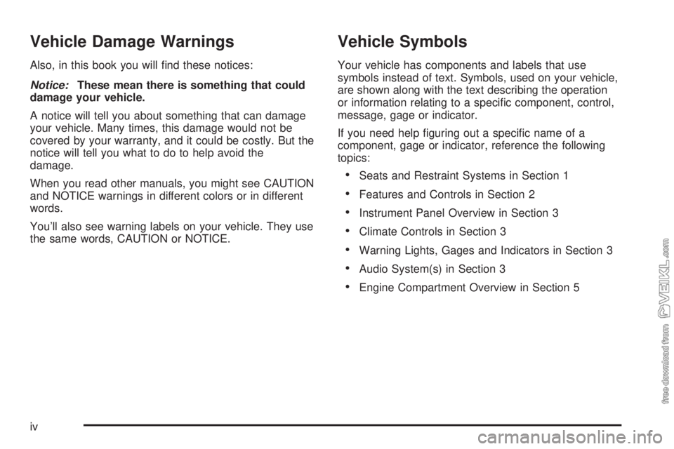 CHEVROLET CLASSIC 2004  Owners Manual Vehicle Damage Warnings
Also, in this book you will ﬁnd these notices:
Notice:These mean there is something that could
damage your vehicle.
A notice will tell you about something that can damage
you