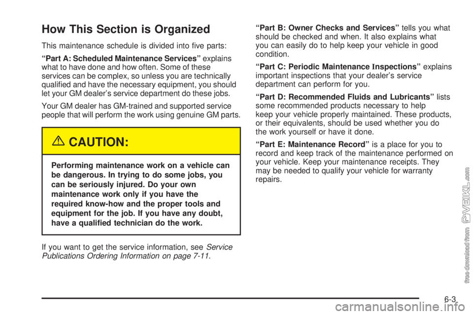CHEVROLET CLASSIC 2004  Owners Manual How This Section is Organized
This maintenance schedule is divided into ﬁve parts:
“Part A: Scheduled Maintenance Services”explains
what to have done and how often. Some of these
services can be