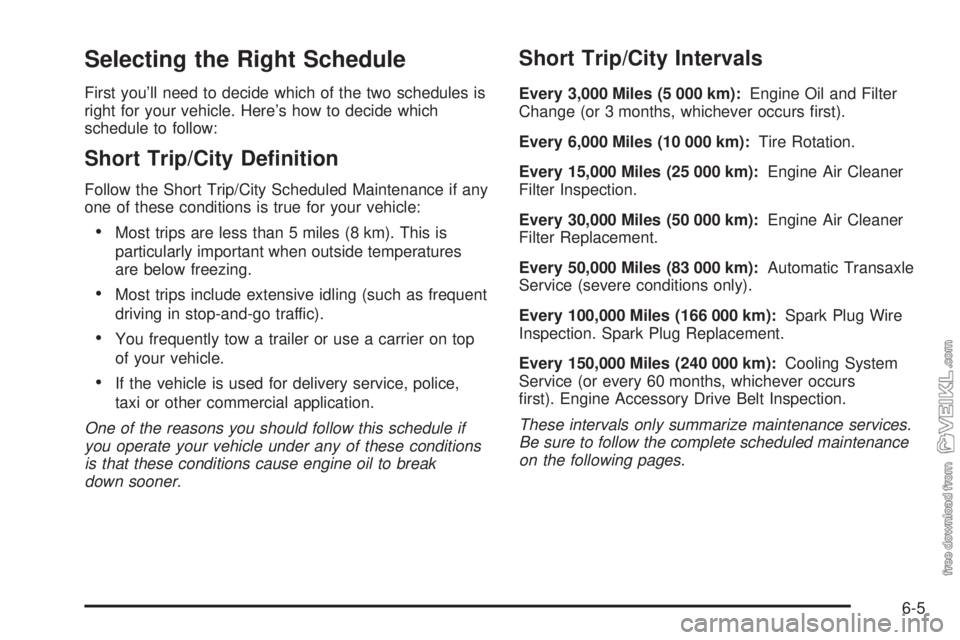 CHEVROLET CLASSIC 2004  Owners Manual Selecting the Right Schedule
First you’ll need to decide which of the two schedules is
right for your vehicle. Here’s how to decide which
schedule to follow:
Short Trip/City De�nition
Follow the S