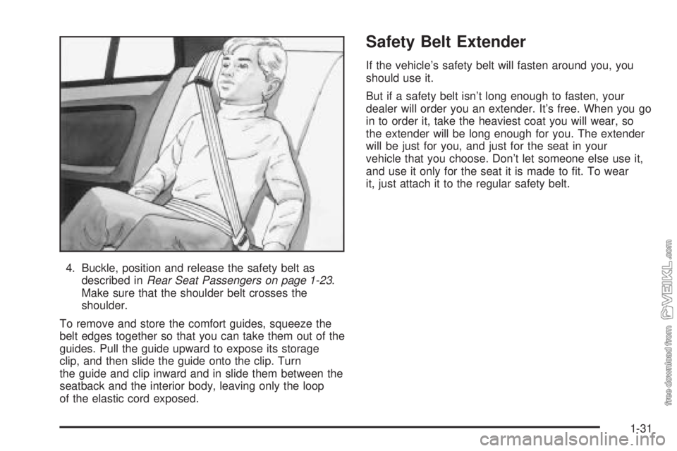 CHEVROLET CLASSIC 2004 Owners Guide 4. Buckle, position and release the safety belt as
described inRear Seat Passengers on page 1-23.
Make sure that the shoulder belt crosses the
shoulder.
To remove and store the comfort guides, squeeze CHEVROLET CLASSIC 2004 Owners Guide 4. Buckle, position and release the safety belt as
described inRear Seat Passengers on page 1-23.
Make sure that the shoulder belt crosses the
shoulder.
To remove and store the comfort guides, squeeze