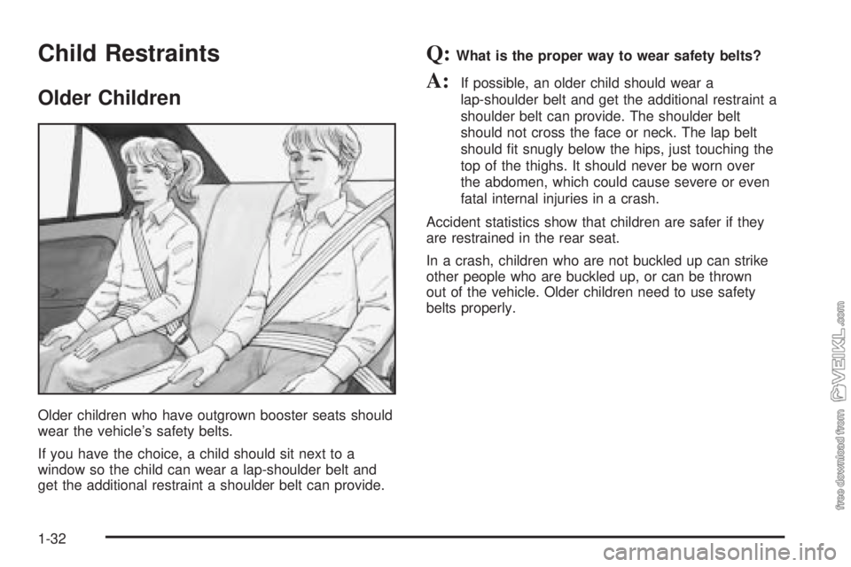 CHEVROLET CLASSIC 2004 Owners Guide Child Restraints
Older Children
Older children who have outgrown booster seats should
wear the vehicle’s safety belts.
If you have the choice, a child should sit next to a
window so the child can we