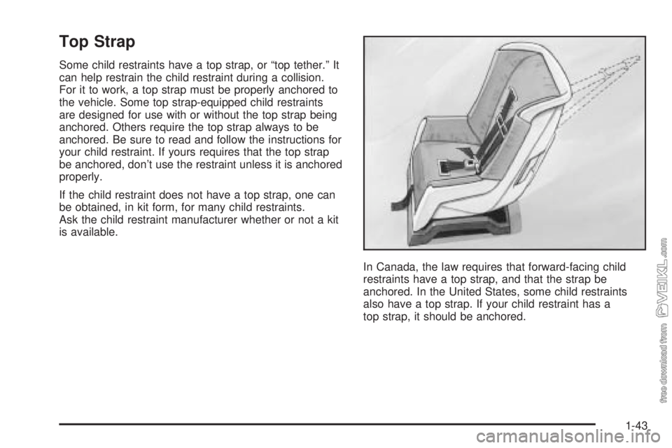 CHEVROLET CLASSIC 2004 Service Manual Top Strap
Some child restraints have a top strap, or “top tether.” It
can help restrain the child restraint during a collision.
For it to work, a top strap must be properly anchored to
the vehicle