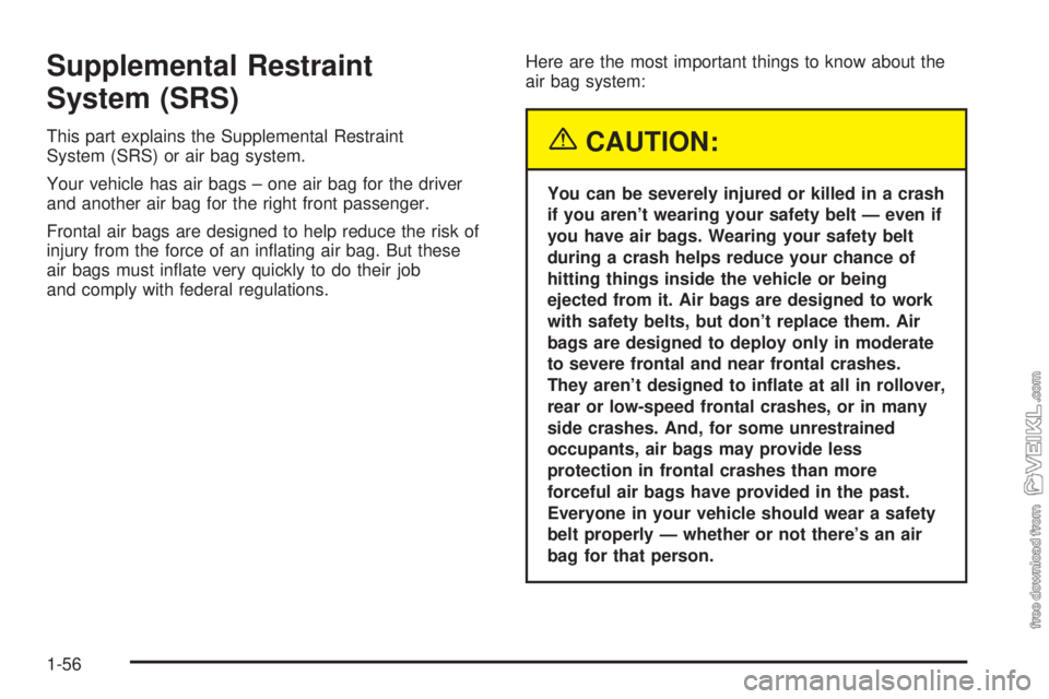 CHEVROLET CLASSIC 2004 Repair Manual Supplemental Restraint
System (SRS)
This part explains the Supplemental Restraint
System (SRS) or air bag system.
Your vehicle has air bags – one air bag for the driver
and another air bag for the r