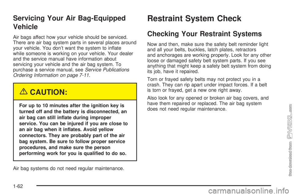 CHEVROLET CLASSIC 2004 Repair Manual Servicing Your Air Bag-Equipped
Vehicle
Air bags affect how your vehicle should be serviced.
There are air bag system parts in several places around
your vehicle. You don’t want the system to inﬂa