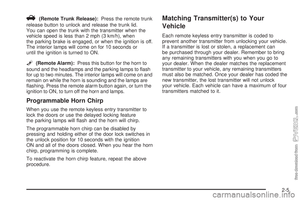 CHEVROLET CLASSIC 2004  Owners Manual V(Remote Trunk Release):Press the remote trunk
release button to unlock and release the trunk lid.
You can open the trunk with the transmitter when the
vehicle speed is less than 2 mph (3 km/h), when
