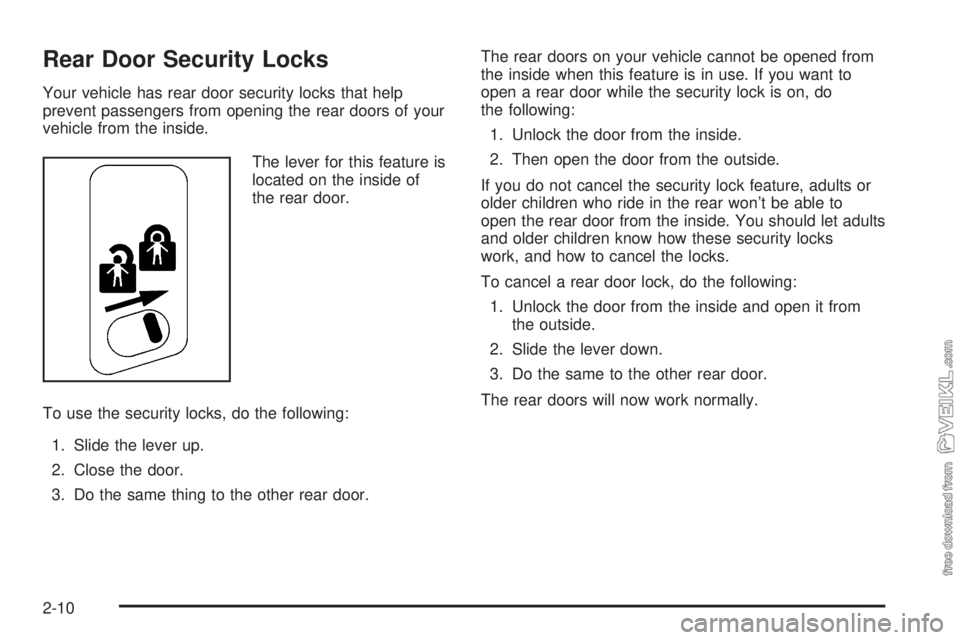CHEVROLET CLASSIC 2004 Manual PDF Rear Door Security Locks
Your vehicle has rear door security locks that help
prevent passengers from opening the rear doors of your
vehicle from the inside.
The lever for this feature is
located on th CHEVROLET CLASSIC 2004 Manual PDF Rear Door Security Locks
Your vehicle has rear door security locks that help
prevent passengers from opening the rear doors of your
vehicle from the inside.
The lever for this feature is
located on th