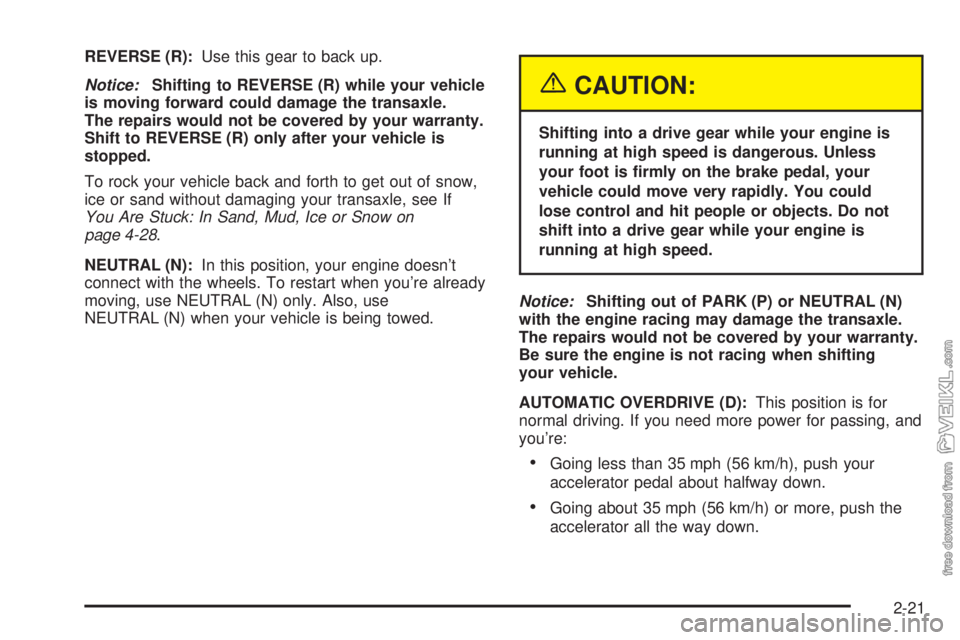 CHEVROLET CLASSIC 2004  Owners Manual REVERSE (R):Use this gear to back up.
Notice:Shifting to REVERSE (R) while your vehicle
is moving forward could damage the transaxle.
The repairs would not be covered by your warranty.
Shift to REVERS