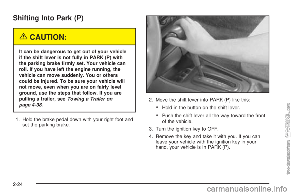 CHEVROLET CLASSIC 2004  Owners Manual Shifting Into Park (P)
{CAUTION:
It can be dangerous to get out of your vehicle
if the shift lever is not fully in PARK (P) with
the parking brake �rmly set. Your vehicle can
roll. If you have left th
