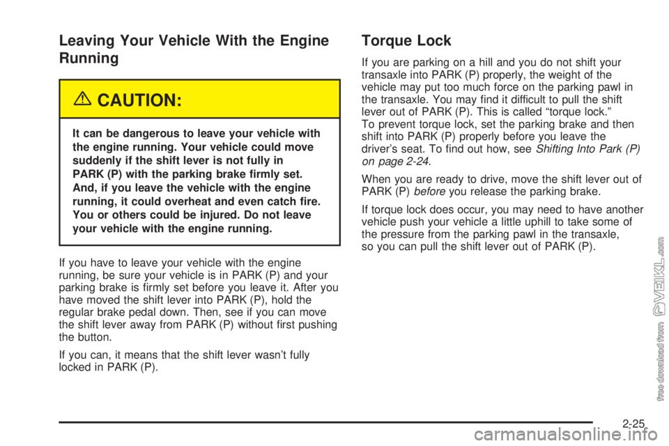 CHEVROLET CLASSIC 2004  Owners Manual Leaving Your Vehicle With the Engine
Running
{CAUTION:
It can be dangerous to leave your vehicle with
the engine running. Your vehicle could move
suddenly if the shift lever is not fully in
PARK (P) w