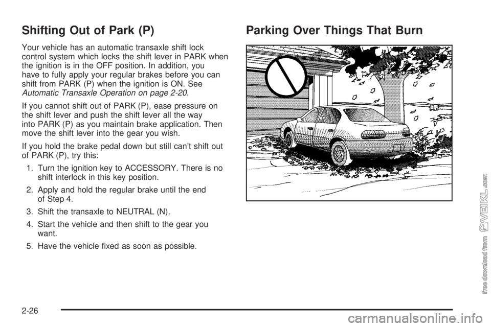 CHEVROLET CLASSIC 2004  Owners Manual Shifting Out of Park (P)
Your vehicle has an automatic transaxle shift lock
control system which locks the shift lever in PARK when
the ignition is in the OFF position. In addition, you
have to fully 