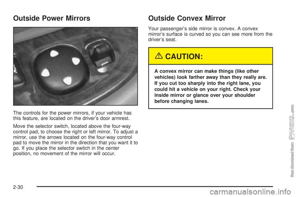CHEVROLET CLASSIC 2004  Owners Manual Outside Power Mirrors
The controls for the power mirrors, if your vehicle has
this feature, are located on the driver’s door armrest.
Move the selector switch, located above the four-way
control pad