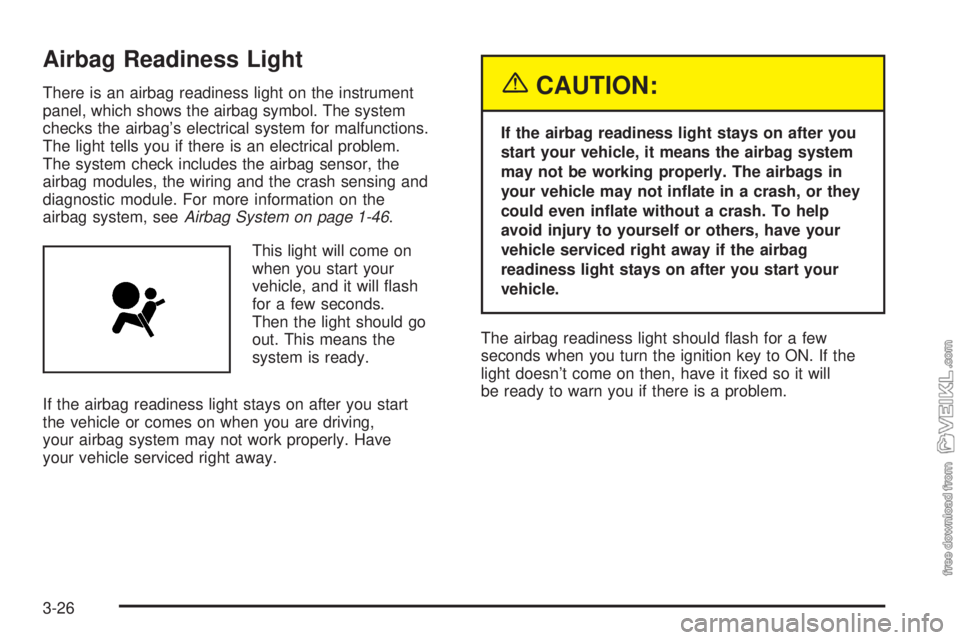 CHEVROLET CLASSIC 2005 Owners Manual Airbag Readiness Light
There is an airbag readiness light on the instrument
panel, which shows the airbag symbol. The system
checks the airbag’s electrical system for malfunctions.
The light tells y CHEVROLET CLASSIC 2005 Owners Manual Airbag Readiness Light
There is an airbag readiness light on the instrument
panel, which shows the airbag symbol. The system
checks the airbag’s electrical system for malfunctions.
The light tells y
