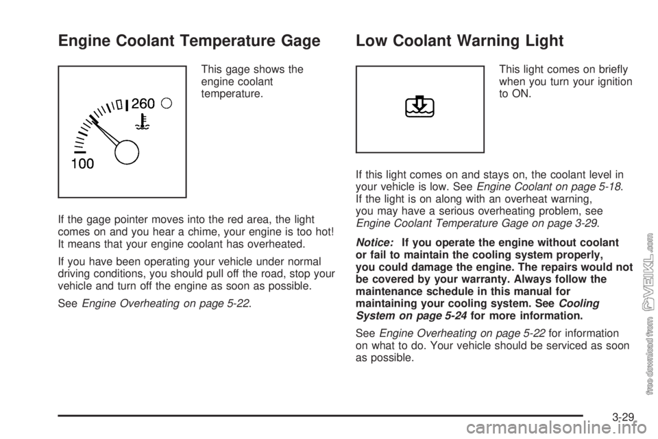 CHEVROLET CLASSIC 2005  Owners Manual Engine Coolant Temperature Gage
This gage shows the
engine coolant
temperature.
If the gage pointer moves into the red area, the light
comes on and you hear a chime, your engine is too hot!
It means t