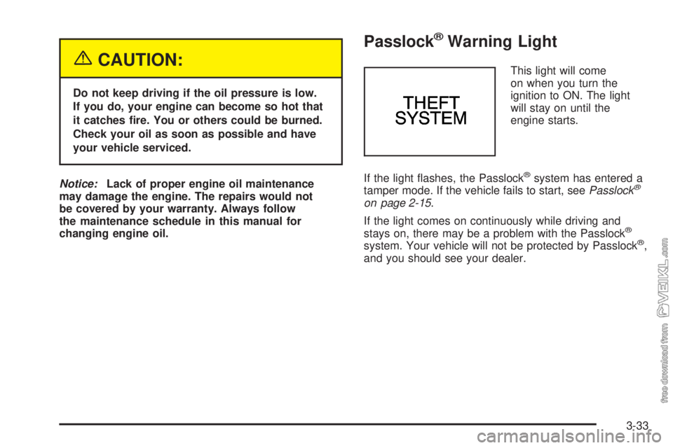 CHEVROLET CLASSIC 2005  Owners Manual {CAUTION:
Do not keep driving if the oil pressure is low.
If you do, your engine can become so hot that
it catches �re. You or others could be burned.
Check your oil as soon as possible and have
your 