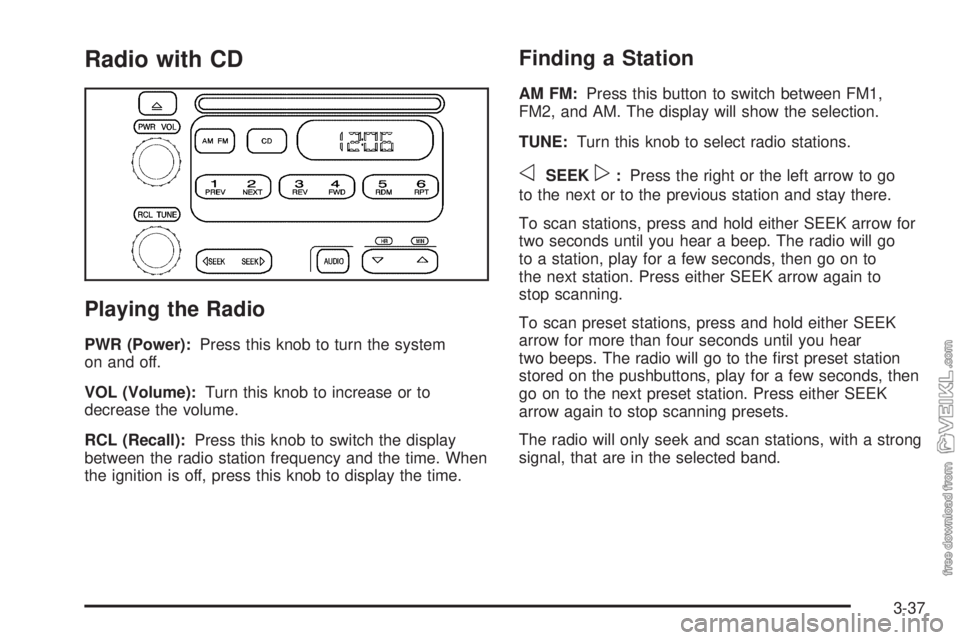 CHEVROLET CLASSIC 2005  Owners Manual Radio with CD
Playing the Radio
PWR (Power):Press this knob to turn the system
on and off.
VOL (Volume):Turn this knob to increase or to
decrease the volume.
RCL (Recall):Press this knob to switch the