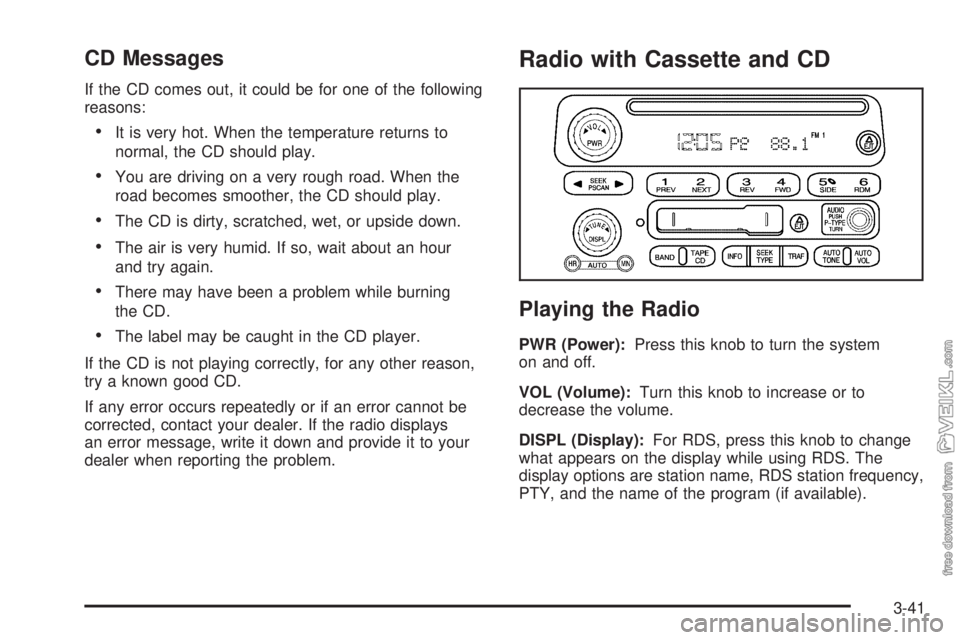 CHEVROLET CLASSIC 2005  Owners Manual CD Messages
If the CD comes out, it could be for one of the following
reasons:
•It is very hot. When the temperature returns to
normal, the CD should play.
•You are driving on a very rough road. W