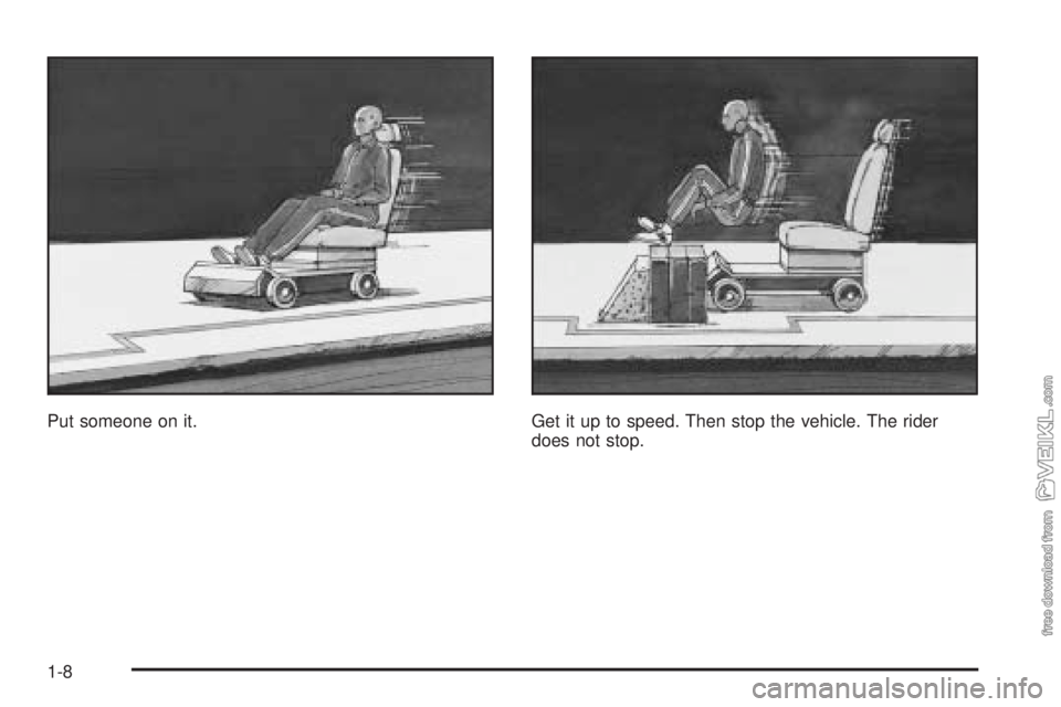 CHEVROLET CLASSIC 2005 User Guide Put someone on it. Get it up to speed. Then stop the vehicle. The rider
does not stop.
1-8 