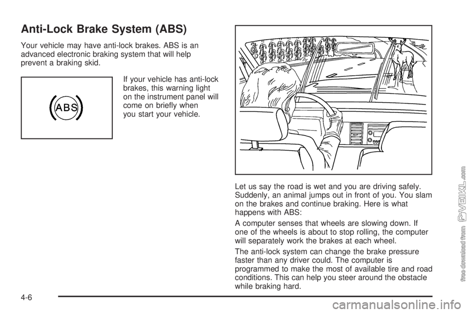 CHEVROLET CLASSIC 2005 Owners Manual Anti-Lock Brake System (ABS)
Your vehicle may have anti-lock brakes. ABS is an
advanced electronic braking system that will help
prevent a braking skid.
If your vehicle has anti-lock
brakes, this warn CHEVROLET CLASSIC 2005 Owners Manual Anti-Lock Brake System (ABS)
Your vehicle may have anti-lock brakes. ABS is an
advanced electronic braking system that will help
prevent a braking skid.
If your vehicle has anti-lock
brakes, this warn