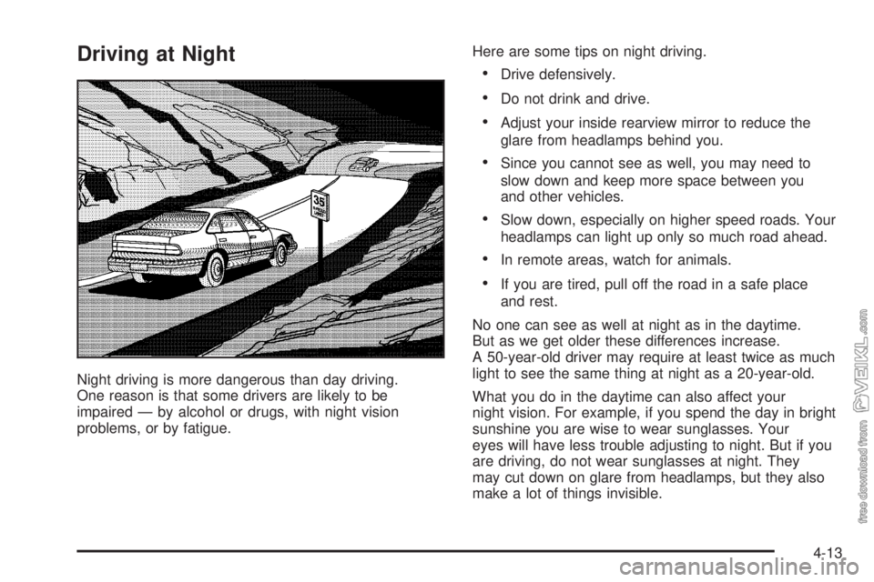 CHEVROLET CLASSIC 2005 Owners Manual Driving at Night
Night driving is more dangerous than day driving.
One reason is that some drivers are likely to be
impaired — by alcohol or drugs, with night vision
problems, or by fatigue.Here are CHEVROLET CLASSIC 2005 Owners Manual Driving at Night
Night driving is more dangerous than day driving.
One reason is that some drivers are likely to be
impaired — by alcohol or drugs, with night vision
problems, or by fatigue.Here are