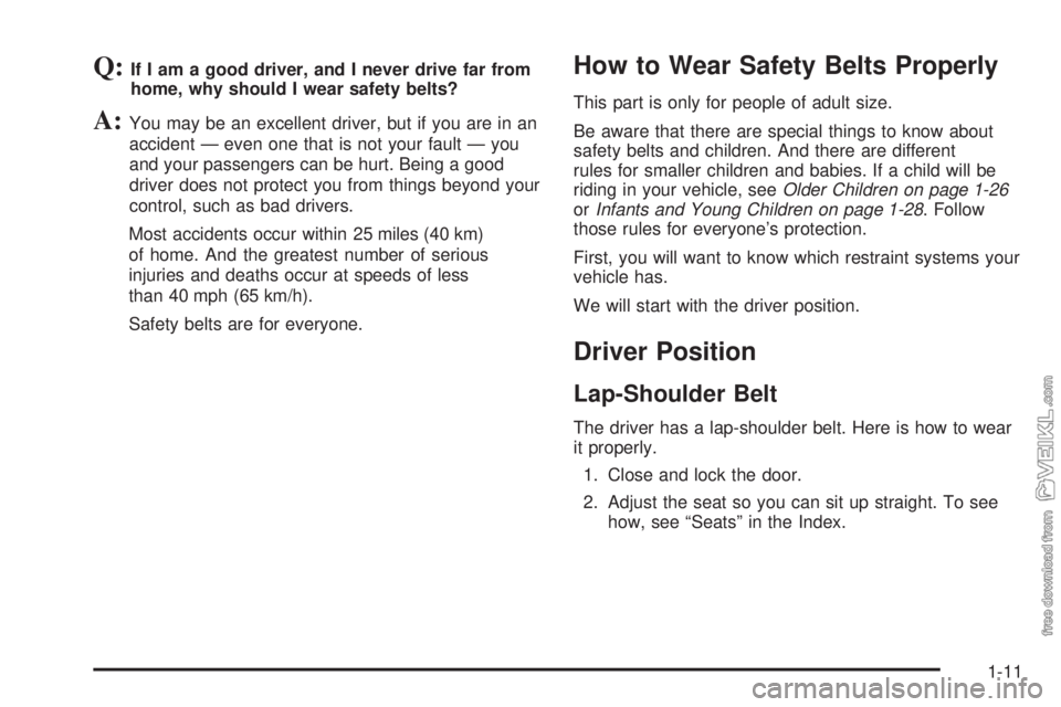 CHEVROLET CLASSIC 2005 User Guide Q:If I am a good driver, and I never drive far from
home, why should I wear safety belts?
A:You may be an excellent driver, but if you are in an
accident — even one that is not your fault — you
an