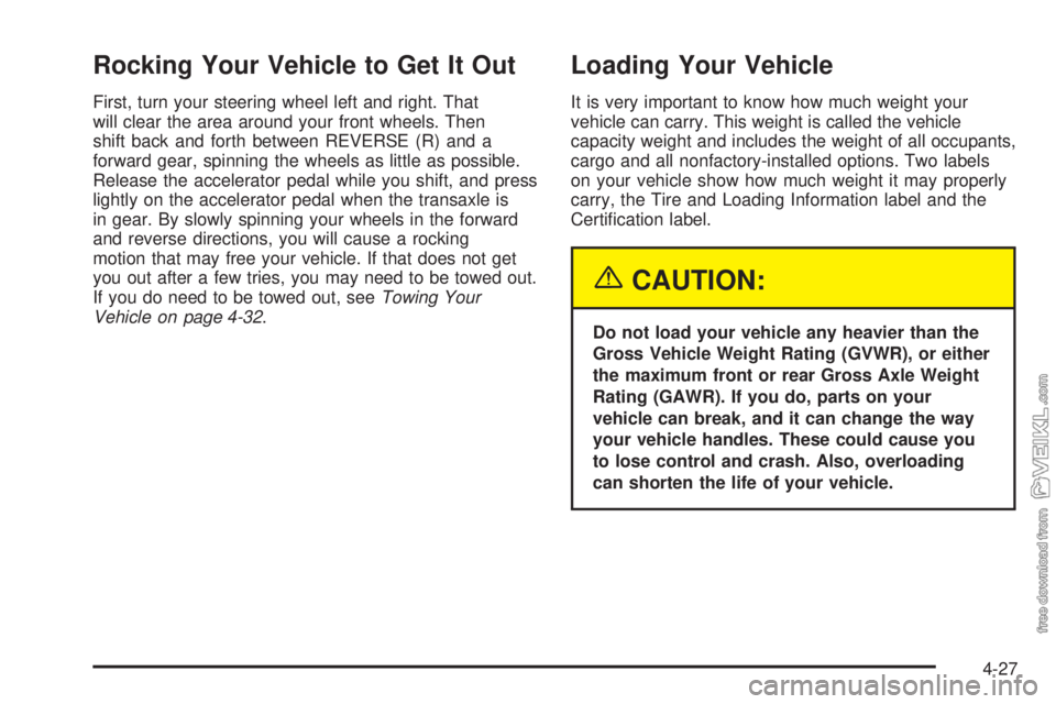 CHEVROLET CLASSIC 2005 Owners Manual Rocking Your Vehicle to Get It Out
First, turn your steering wheel left and right. That
will clear the area around your front wheels. Then
shift back and forth between REVERSE (R) and a
forward gear, CHEVROLET CLASSIC 2005 Owners Manual Rocking Your Vehicle to Get It Out
First, turn your steering wheel left and right. That
will clear the area around your front wheels. Then
shift back and forth between REVERSE (R) and a
forward gear,