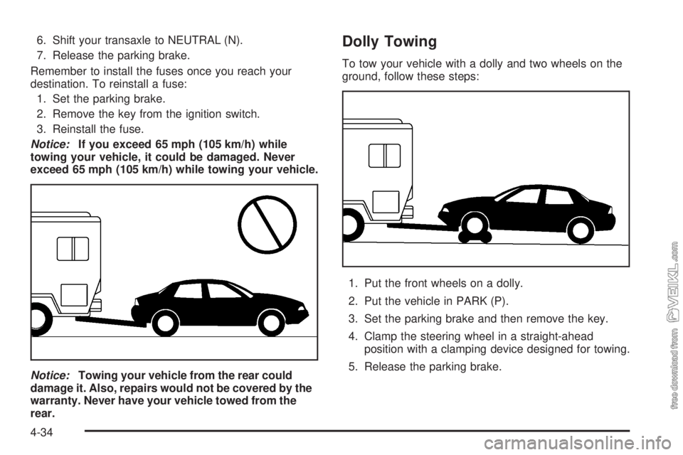 CHEVROLET CLASSIC 2005  Owners Manual 6. Shift your transaxle to NEUTRAL (N).
7. Release the parking brake.
Remember to install the fuses once you reach your
destination. To reinstall a fuse:
1. Set the parking brake.
2. Remove the key fr