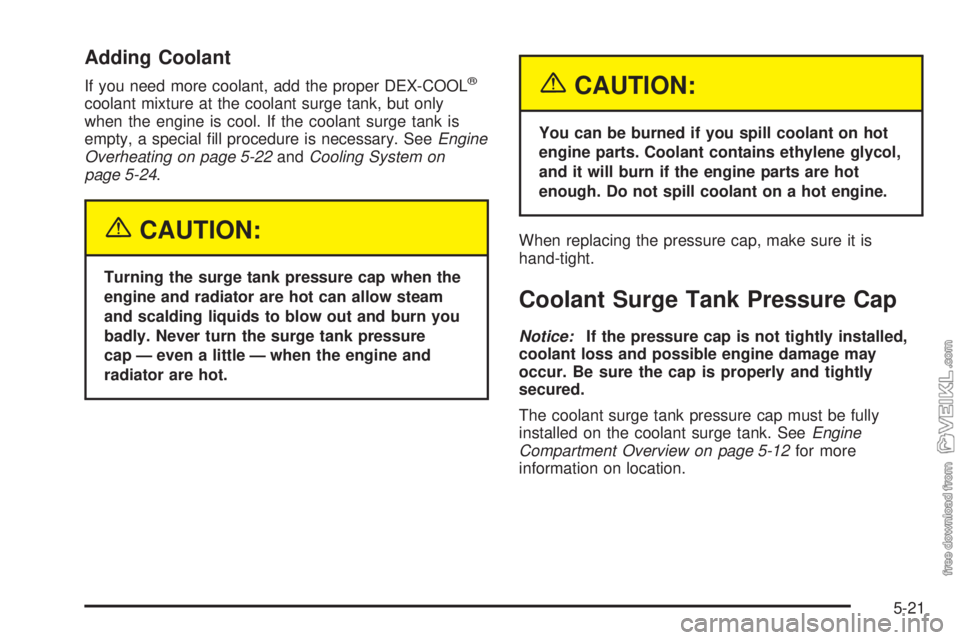 CHEVROLET CLASSIC 2005  Owners Manual Adding Coolant
If you need more coolant, add the proper DEX-COOL®
coolant mixture at the coolant surge tank, but only
when the engine is cool. If the coolant surge tank is
empty, a special ﬁll proc