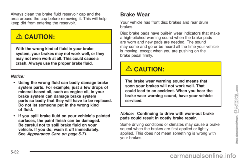 CHEVROLET CLASSIC 2005  Owners Manual Always clean the brake ﬂuid reservoir cap and the
area around the cap before removing it. This will help
keep dirt from entering the reservoir.
{CAUTION:
With the wrong kind of �uid in your brake
sy