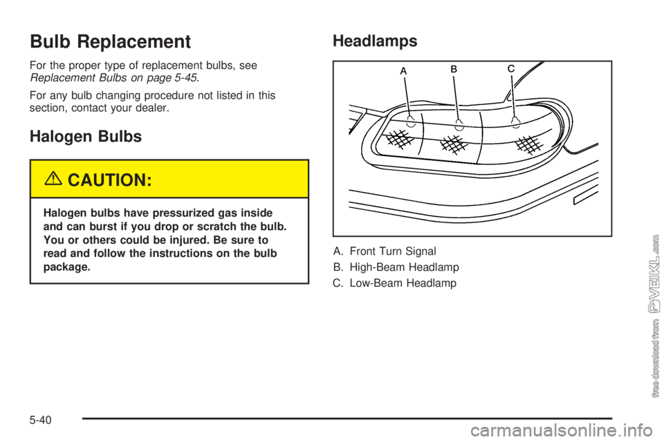 CHEVROLET CLASSIC 2005  Owners Manual Bulb Replacement
For the proper type of replacement bulbs, see
Replacement Bulbs on page 5-45.
For any bulb changing procedure not listed in this
section, contact your dealer.
Halogen Bulbs
{CAUTION:
