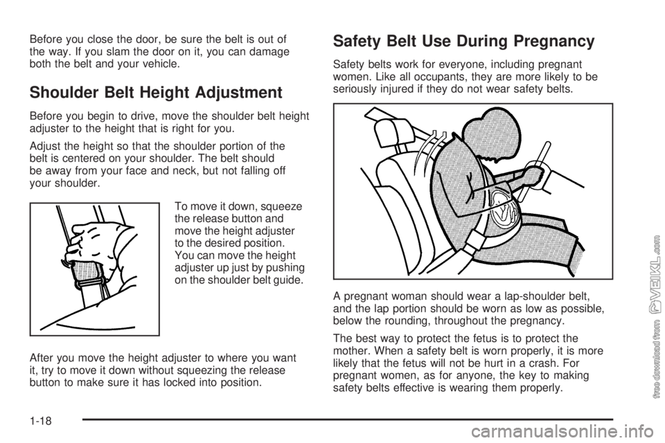 CHEVROLET CLASSIC 2005 Owners Manual Before you close the door, be sure the belt is out of
the way. If you slam the door on it, you can damage
both the belt and your vehicle.
Shoulder Belt Height Adjustment
Before you begin to drive, mov