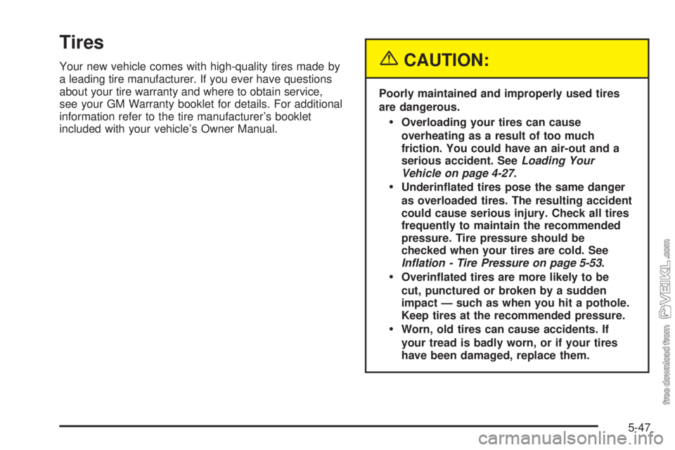 CHEVROLET CLASSIC 2005 Owners Manual Tires
Your new vehicle comes with high-quality tires made by
a leading tire manufacturer. If you ever have questions
about your tire warranty and where to obtain service,
see your GM Warranty booklet CHEVROLET CLASSIC 2005 Owners Manual Tires
Your new vehicle comes with high-quality tires made by
a leading tire manufacturer. If you ever have questions
about your tire warranty and where to obtain service,
see your GM Warranty booklet