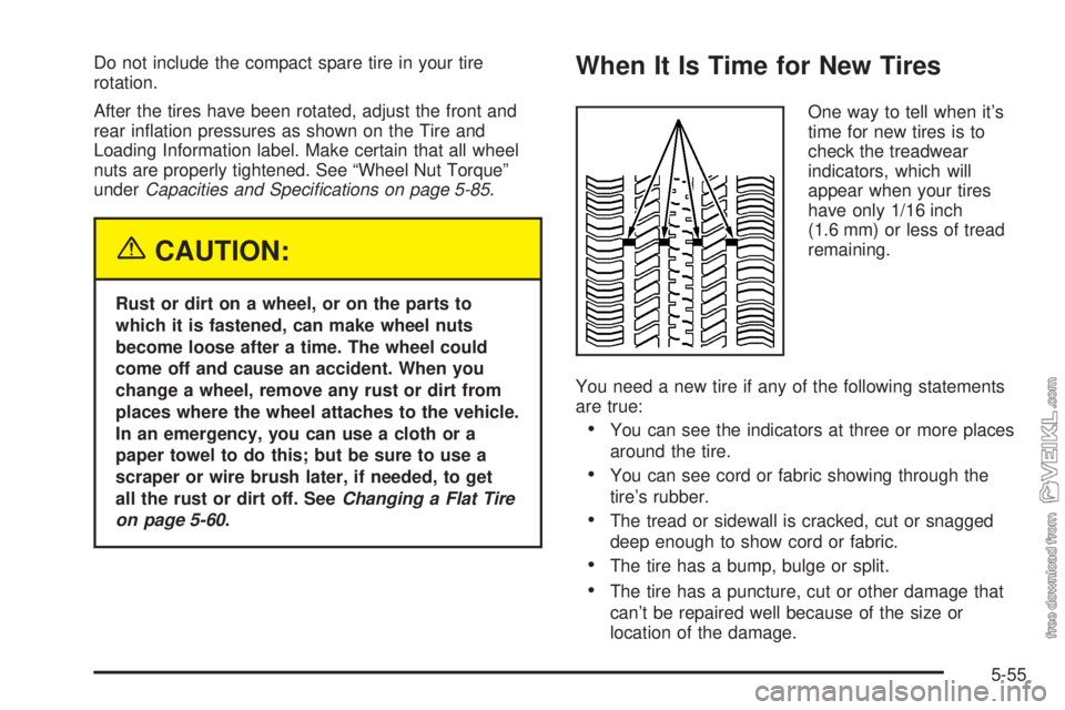 CHEVROLET CLASSIC 2005  Owners Manual Do not include the compact spare tire in your tire
rotation.
After the tires have been rotated, adjust the front and
rear inﬂation pressures as shown on the Tire and
Loading Information label. Make 