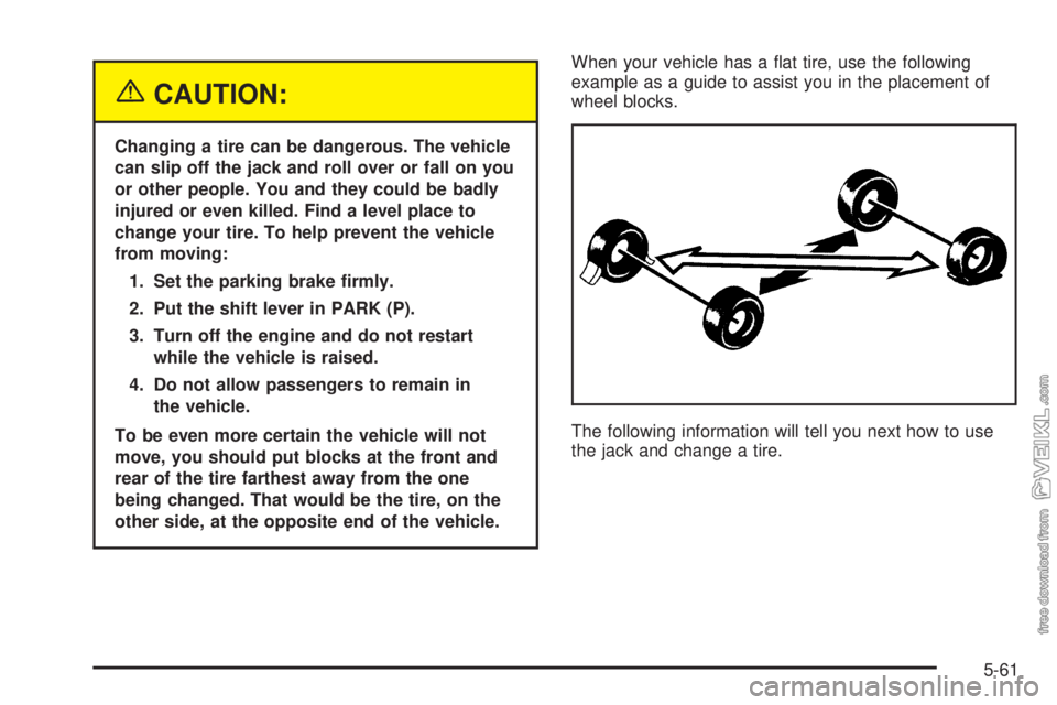 CHEVROLET CLASSIC 2005  Owners Manual {CAUTION:
Changing a tire can be dangerous. The vehicle
can slip off the jack and roll over or fall on you
or other people. You and they could be badly
injured or even killed. Find a level place to
ch