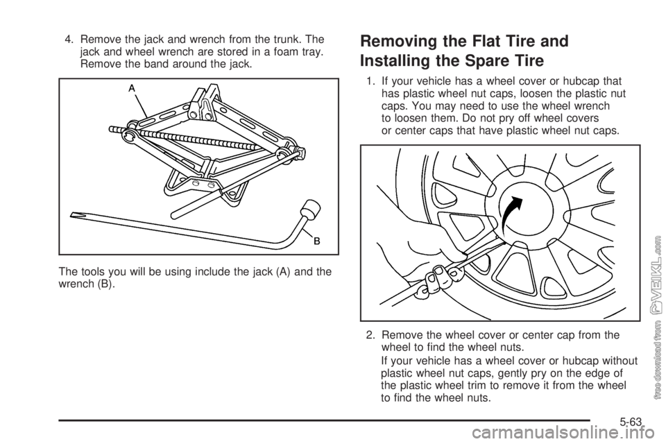 CHEVROLET CLASSIC 2005  Owners Manual 4. Remove the jack and wrench from the trunk. The
jack and wheel wrench are stored in a foam tray.
Remove the band around the jack.
The tools you will be using include the jack (A) and the
wrench (B).