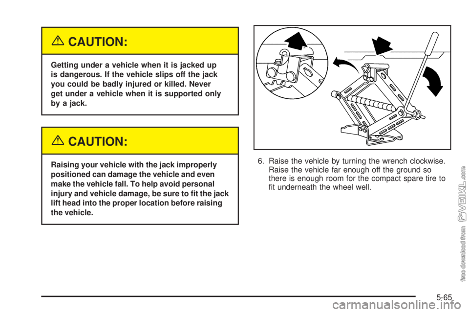 CHEVROLET CLASSIC 2005  Owners Manual {CAUTION:
Getting under a vehicle when it is jacked up
is dangerous. If the vehicle slips off the jack
you could be badly injured or killed. Never
get under a vehicle when it is supported only
by a ja