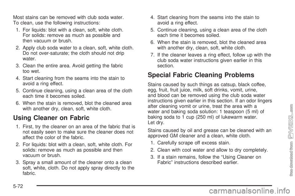 CHEVROLET CLASSIC 2005 Owners Manual Most stains can be removed with club soda water.
To clean, use the following instructions:
1. For liquids: blot with a clean, soft, white cloth.
For solids: remove as much as possible and
then vacuum CHEVROLET CLASSIC 2005 Owners Manual Most stains can be removed with club soda water.
To clean, use the following instructions:
1. For liquids: blot with a clean, soft, white cloth.
For solids: remove as much as possible and
then vacuum
